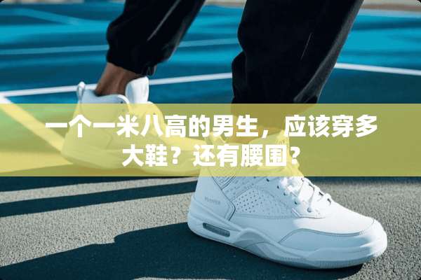 一个一米八高的男生，应该穿多大鞋？还有腰围？