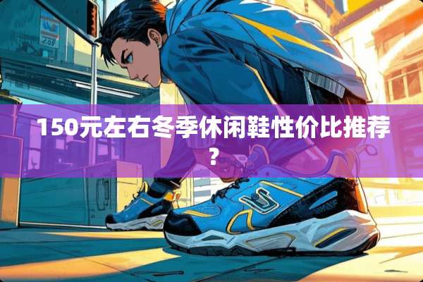 150元左右冬季休闲鞋性价比推荐？