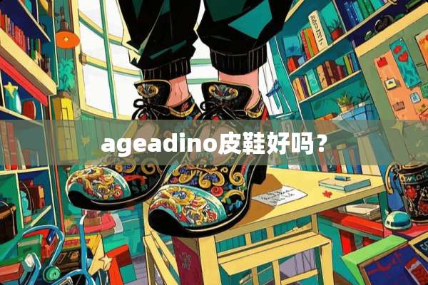 ageadino皮鞋好吗？