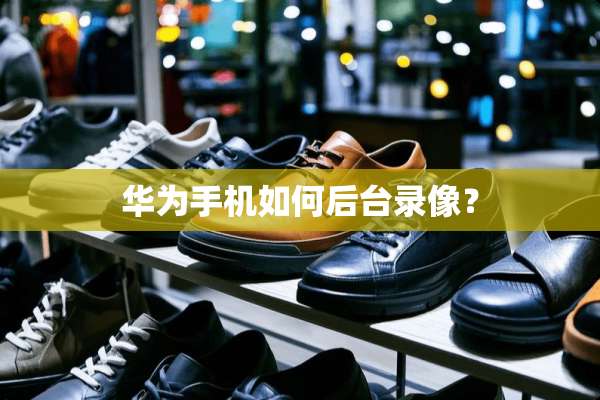 华为手机如何后台录像？