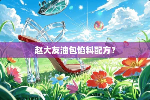 赵大友油包馅料配方？