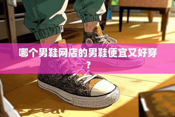 哪个男鞋网店的男鞋便宜又好穿？