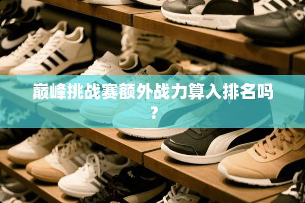 巅峰挑战赛额外战力算入排名吗？