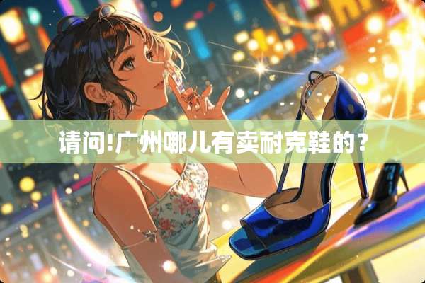请问!广州哪儿有卖耐克鞋的？
