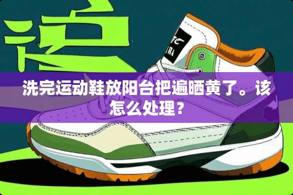 洗完运动鞋放阳台把遍晒黄了。该怎么处理？