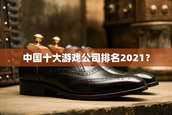 中国十大游戏公司排名2021？