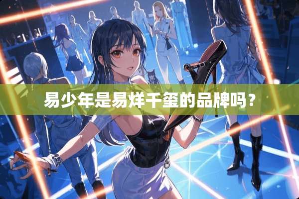 易少年是易烊千玺的品牌吗？