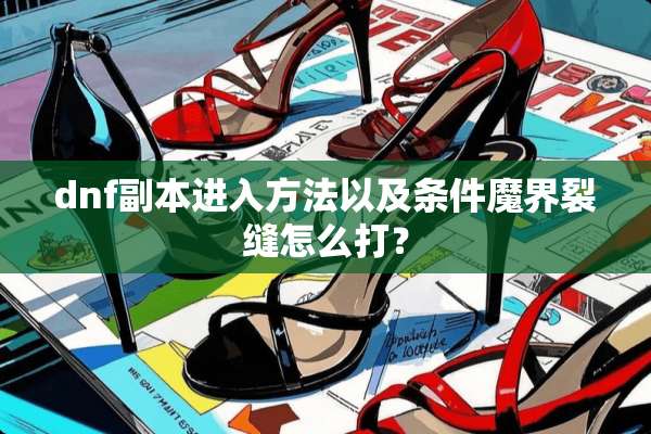 dnf副本进入方法以及条件魔界裂缝怎么打？