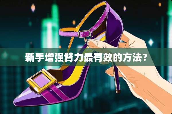 新手增强臂力最有效的方法？