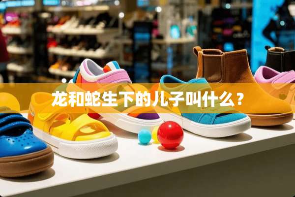 龙和蛇生下的儿子叫什么？