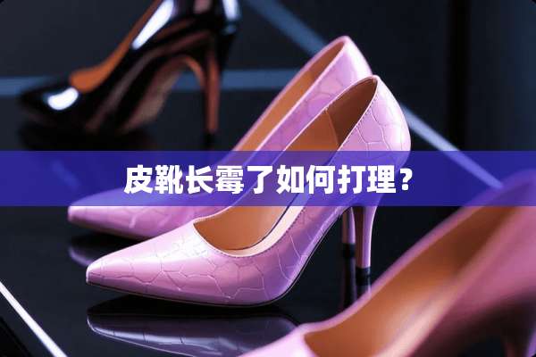 皮靴长霉了如何打理？