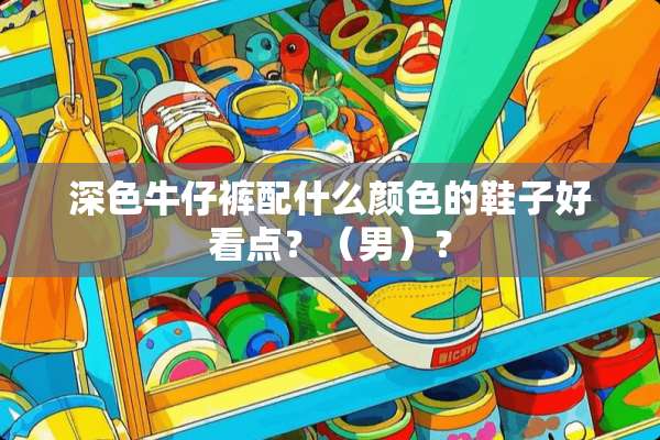 深色牛仔裤配什么颜色的鞋子好看点？（男）？