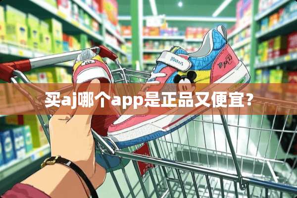 买aj哪个app是正品又便宜？