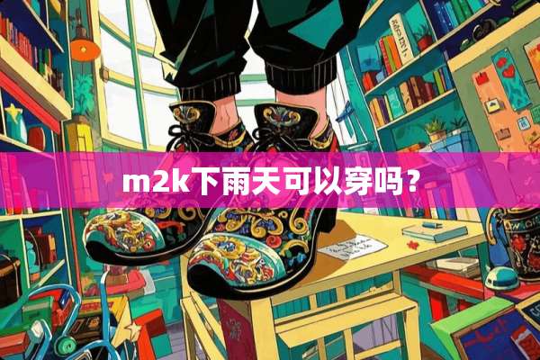m2k下雨天可以穿吗？