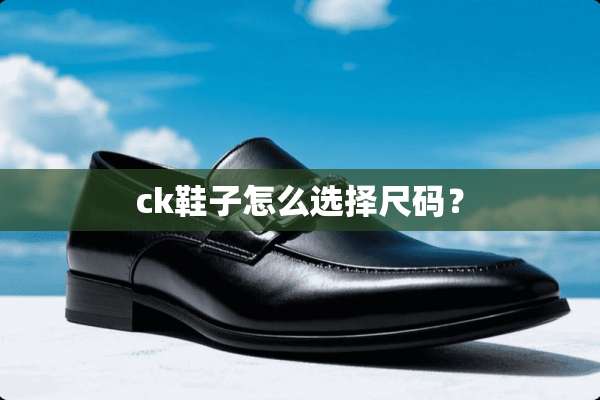 ck鞋子怎么选择尺码？