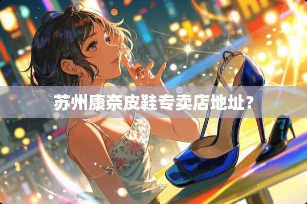 苏州康奈皮鞋专卖店地址？