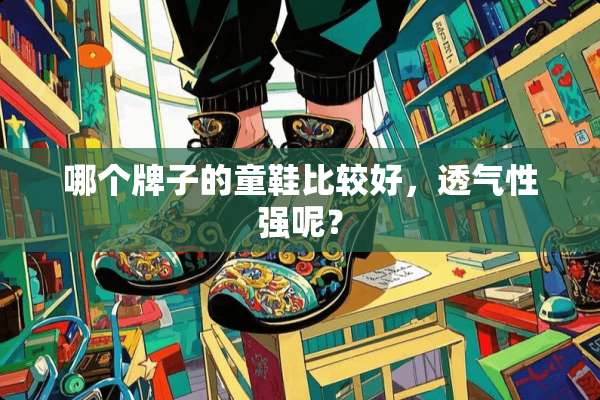 哪个牌子的童鞋比较好，透气性强呢？