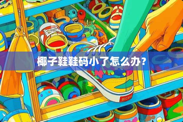 椰子鞋鞋码小了怎么办？