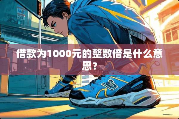 借款为1000元的整数倍是什么意思？