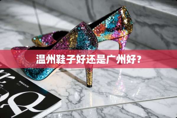 温州鞋子好还是广州好？
