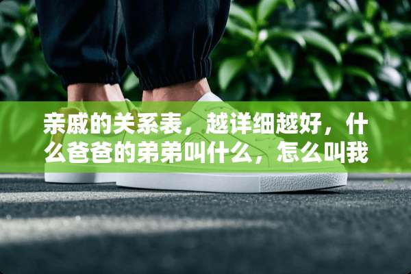 亲戚的关系表，越详细越好，什么爸爸的弟弟叫什么，怎么叫我，等等？