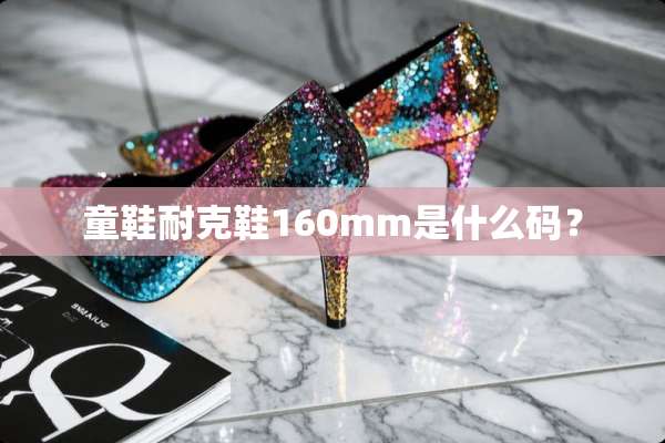 童鞋耐克鞋160mm是什么码？