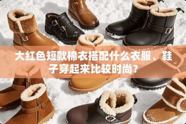 大红色短款棉衣搭配什么衣服、鞋子穿起来比较时尚？