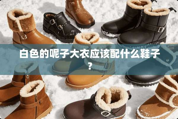 白色的呢子大衣应该配什么鞋子？