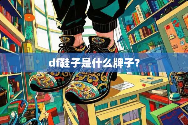 df鞋子是什么牌子？