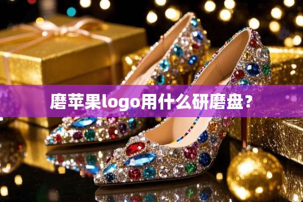 磨苹果logo用什么研磨盘？