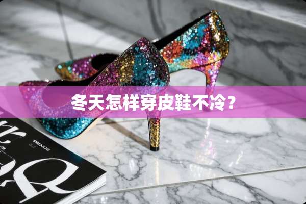 冬天怎样穿皮鞋不冷？