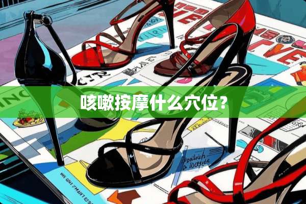 咳嗽按摩什么*位？