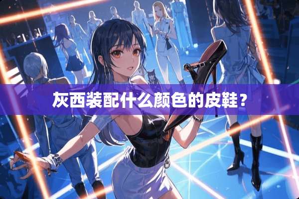 灰西装配什么颜色的皮鞋？