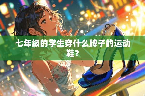 七年级的学生穿什么牌子的运动鞋？