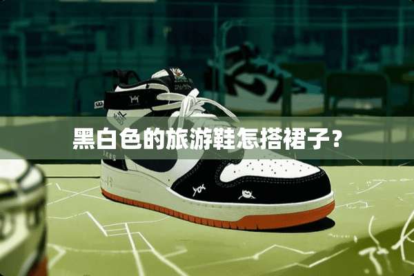 黑白色的旅游鞋怎搭裙子？