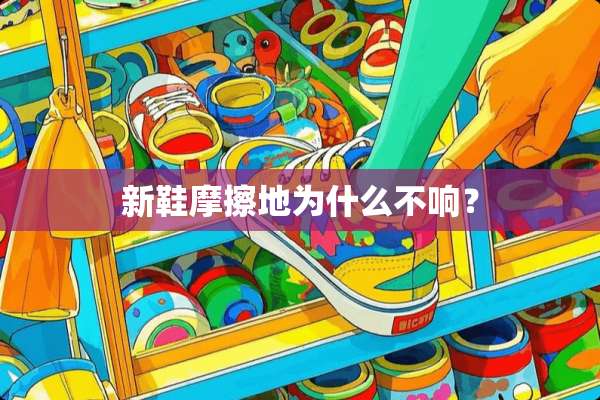 新鞋摩擦地为什么不响？