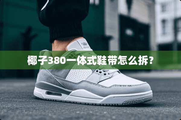 椰子380一体式鞋带怎么拆？