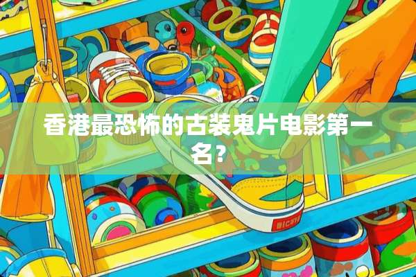 香港最恐怖的古装鬼片电影第一名？