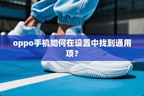 oppo手机如何在设置中找到通用项？
