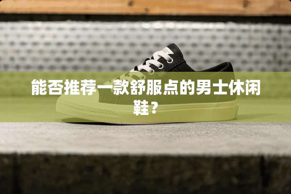 能否推荐一款舒服点的男士休闲鞋？