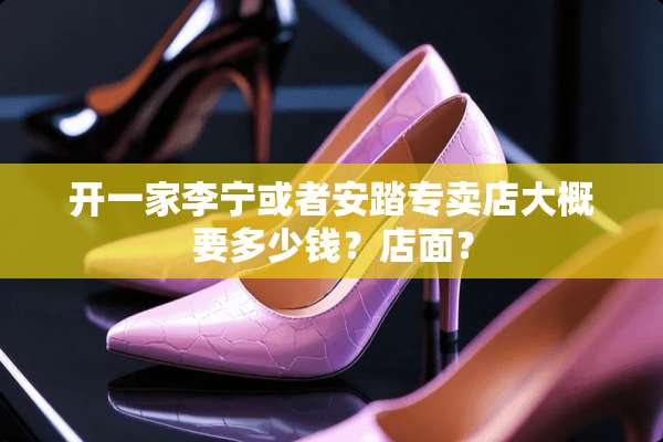 开一家李宁或者安踏专卖店大概要多少钱？店面？