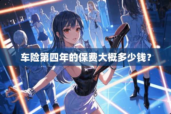 车险第四年的保费大概多少钱？