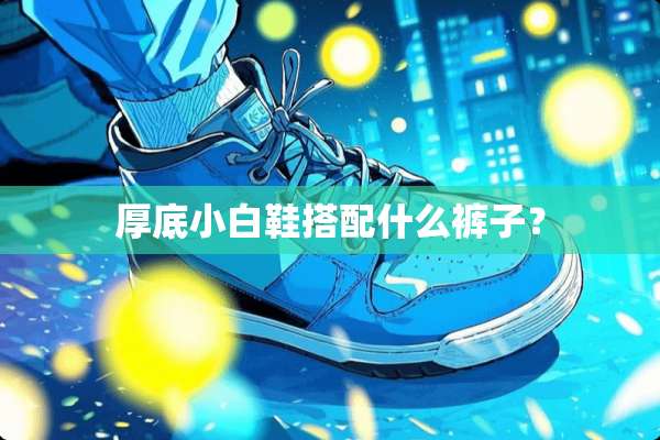 厚底小白鞋搭配什么裤子？