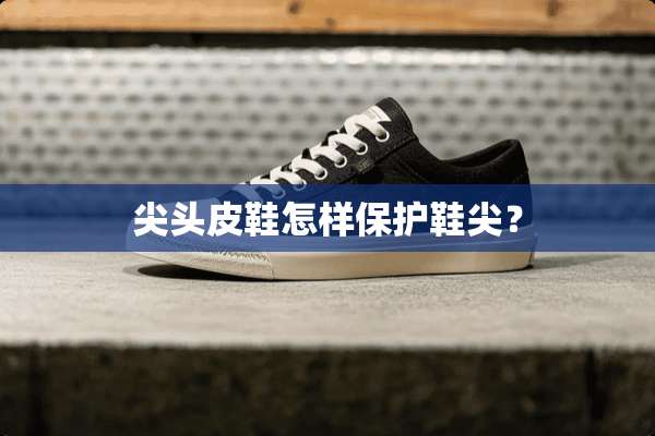 尖头皮鞋怎样保护鞋尖？