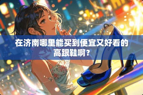在济南哪里能买到便宜又好看的高跟鞋啊？