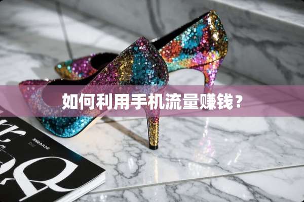 如何利用手机流量赚钱？