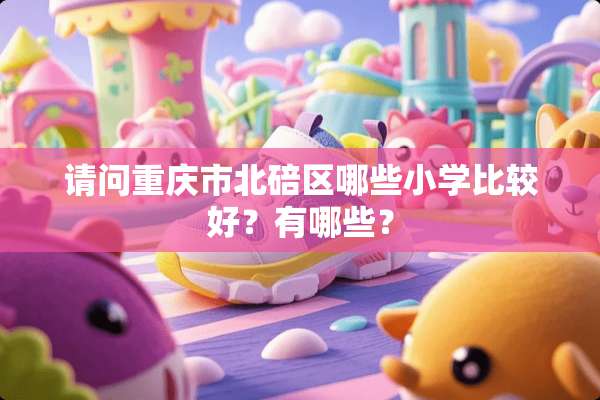 请问重庆市北碚区哪些小学比较好？有哪些？