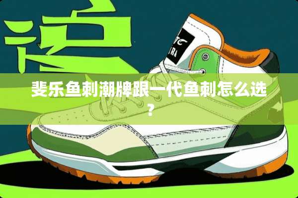 斐乐鱼刺潮牌跟一代鱼刺怎么选？