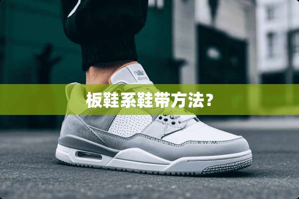板鞋系鞋带方法？
