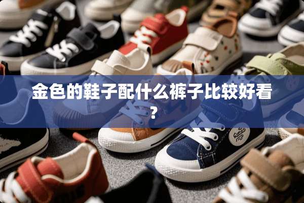 金色的鞋子配什么裤子比较好看？